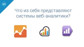 Что из себя представляют
системы веб-аналитики?
 