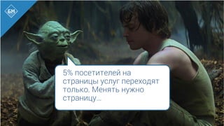 5% посетителей на
страницы услуг переходят
только. Менять нужно
страницу…
 