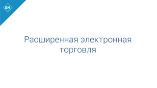 Расширенная электронная
торговля
 