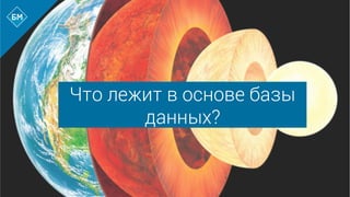 Что лежит в основе базы
данных?
 
