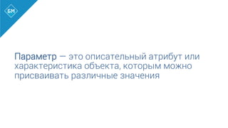 Параметр — это описательный атрибут или
характеристика объекта, которым можно
присваивать различные значения
 