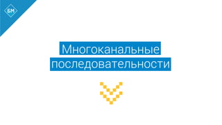 Многоканальные
последовательности
 