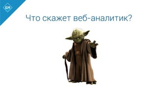 Что скажет веб-аналитик?
 