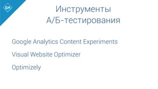 Инструменты
А/Б-тестирования
Google Analytics Content Experiments
Visual Website Optimizer
Optimizely
 