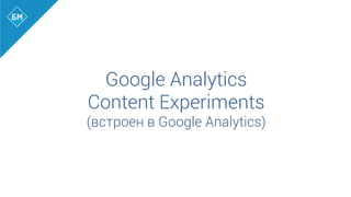 Google Analytics
Content Experiments
(встроен в Google Analytics)
 