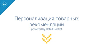 Персонализация товарных
рекомендаций
powered by Retail Rocket
 