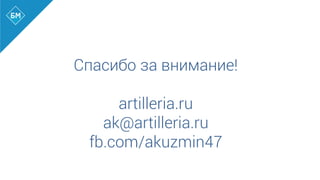 Спасибо за внимание!
artilleria.ru
ak@artilleria.ru
fb.com/akuzmin47
 