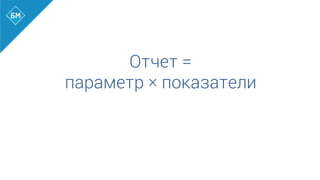 Отчет =
параметр × показатели
	
  
	
  
 