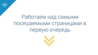 Работаем над самыми
посещаемыми страницами в
первую очередь
 