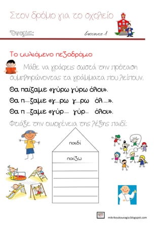 Στον δρόμο για το σχολείο
Ενότητα 1
mikrikoukouvagia.blogspot.com
Μάθε να γράφεις σωστά την πρόταση
συμπληρώνοντας τα γράμματα που λείπουν.
Φτιάξε την οικογένεια της λέξης παιδί:
 