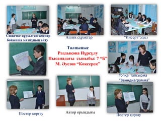 Талпыныс
Раздықова Нұрсұлу
Нысанадағы сыныбы: 7 “Б”
М. Әуезов “Көксерек”
Сюжетке құрылған жоспар
бойынша мазмұнын айту
Топқа тапсырма
“Венндиаграмма”
“Инсерт”әдісіАшық сұрақтар
Постер қорғау Постер қорғау
Автор орындығы
 