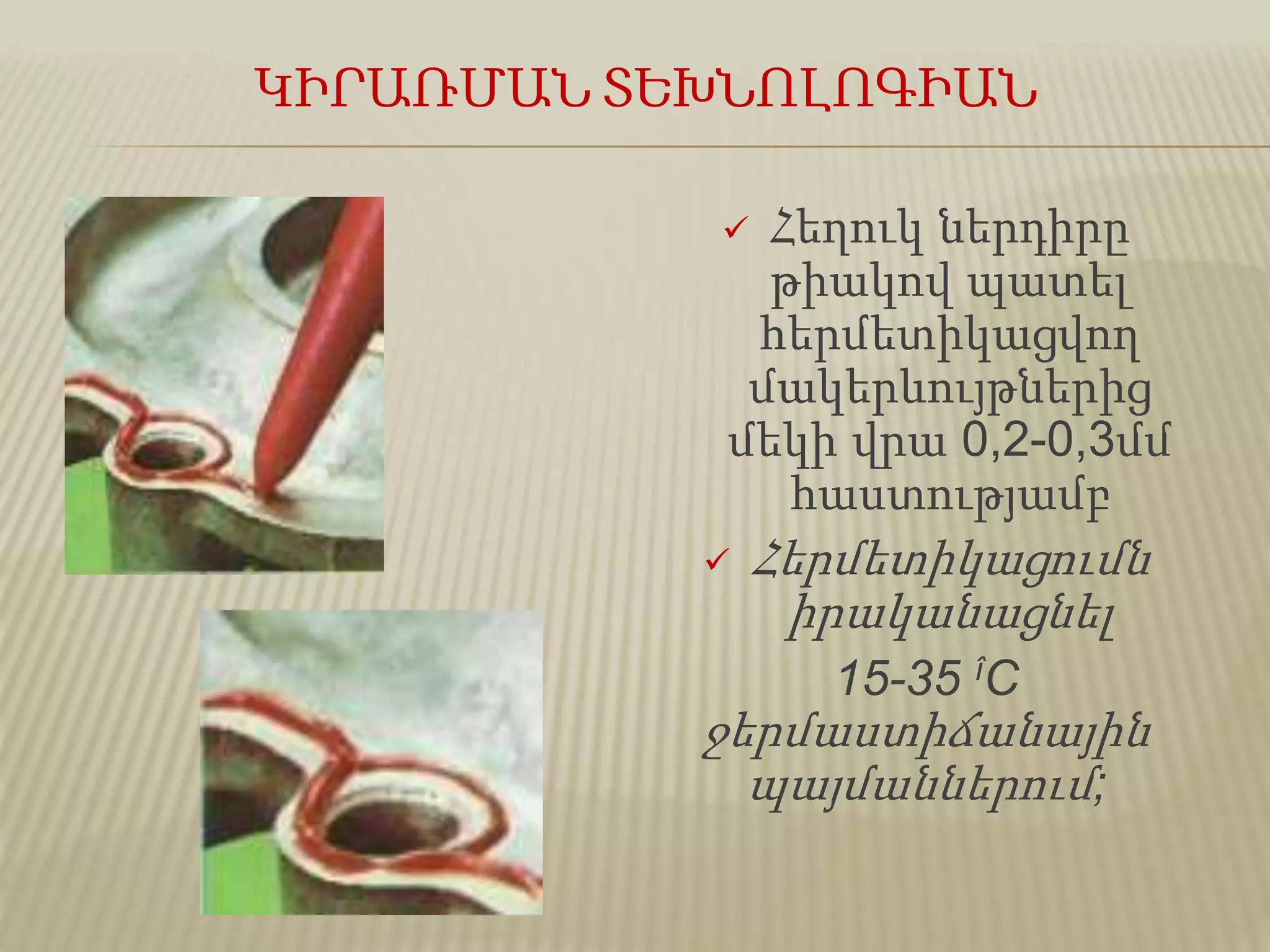 ԿԻՐԱՌՄԱՆ ՏԵԽՆՈԼՈԳԻԱՆ
 Հեղուկ ներդիրը
թիակով պատել
հերմետիկացվող
մակերևույթներից
մեկի վրա 0,2-0,3մմ
հաստությամբ
 Հերմետիկացումն
իրականացնել
15-35 îС
ջերմաստիճանային
պայմաններում;
 