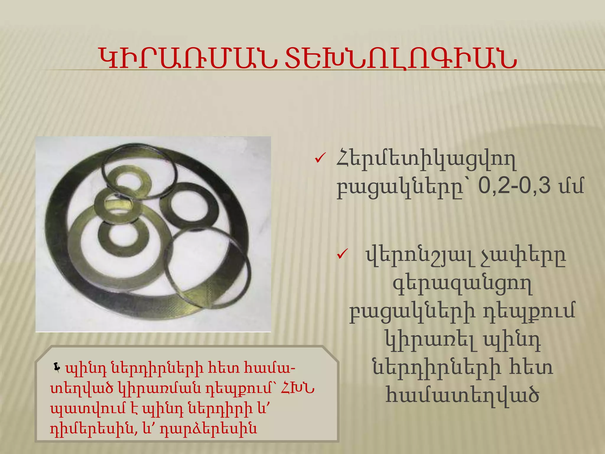 ԿԻՐԱՌՄԱՆ ՏԵԽՆՈԼՈԳԻԱՆ
 Հերմետիկացվող
բացակները` 0,2-0,3 մմ
 վերոնշյալ չափերը
գերազանցող
բացակների դեպքում
կիրառել պինդ
ներդիրների հետ
համատեղված
պինդ ներդիրների հետ համա-
տեղված կիրառման դեպքում` ՀԽՆ
պատվում է պինդ ներդիրի և’
դիմերեսին, և’ դարձերեսին
 