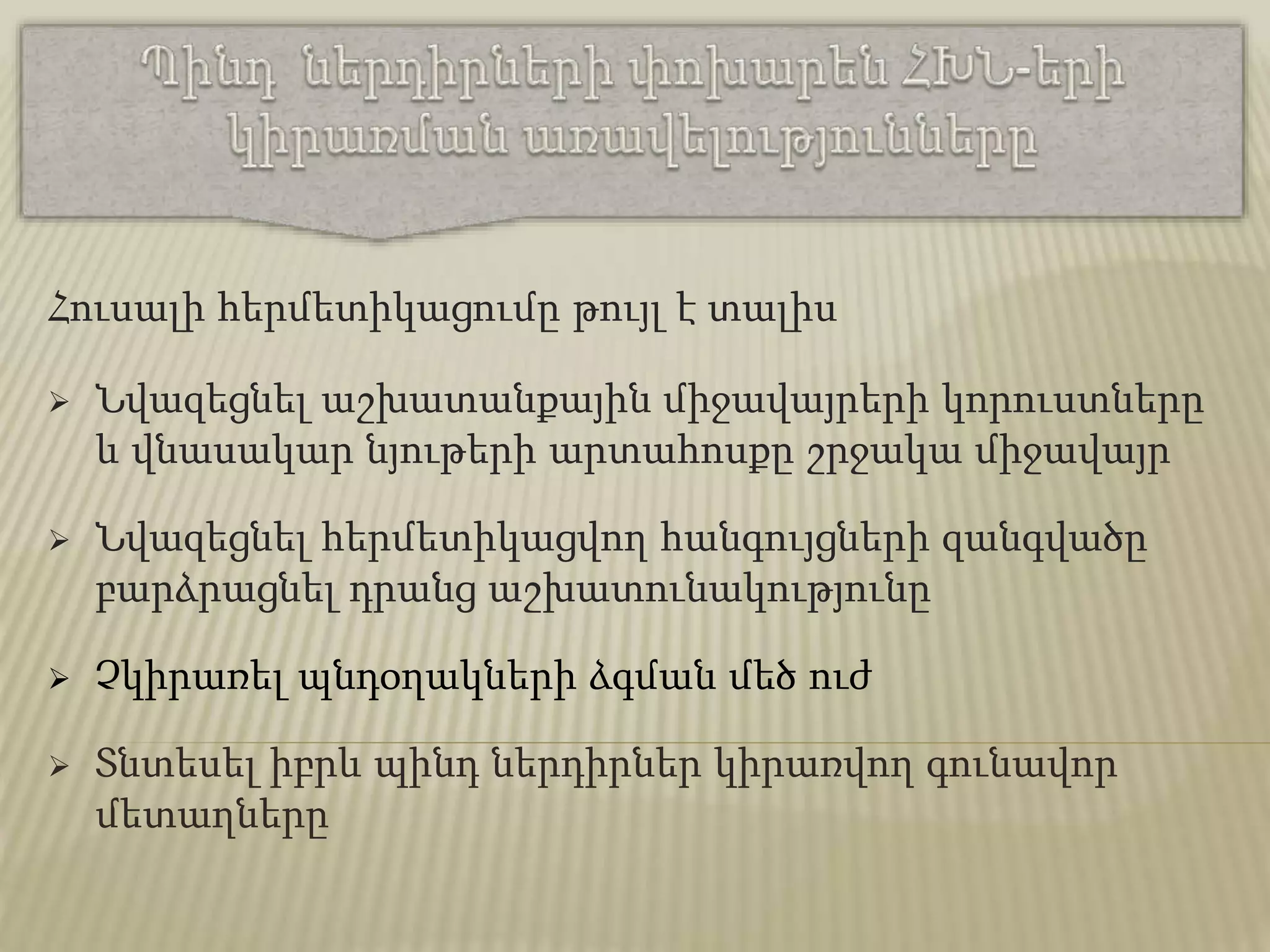 Հուսալի հերմետիկացումը թույլ է տալիս
 Նվազեցնել աշխատանքային միջավայրերի կորուստները
և վնասակար նյութերի արտահոսքը շրջակա միջավայր
 Նվազեցնել հերմետիկացվող հանգույցների զանգվածը
բարձրացնել դրանց աշխատունակությունը
 Չկիրառել պնդօղակների ձգման մեծ ուժ
 Տնտեսել իբրև պինդ ներդիրներ կիրառվող գունավոր
մետաղները
 
