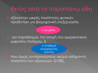  εξάγονταν μικρές ποσότητες φυτικών
προϊόντων για βιομηχανική επεξεργασία,
 για παράδειγμα, την εποχή του αμερικανικού
εμφυλίου πολέμου, ή
 που όμως αντιπροσώπευε ακόμα ασήμαντο
ποσοστό των εξαγωγών (2-3%).
το βαμβάκι
ο σταθερά
ανερχόμενος
καπνός
 