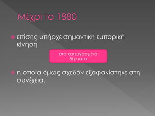  επίσης υπήρχε σημαντική εμπορική
κίνηση
 η οποία όμως σχεδόν εξαφανίστηκε στη
συνέχεια.
στα κατεργασμένα
δέρματα
 
