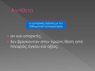  αν και υπαρκτές,
 δεν βρίσκονταν στην πρώτη θέση από
πλευράς όγκου και αξίας.
οι εμπορικές σχέσεις με την
Οθωμανική αυτοκρατορία
 