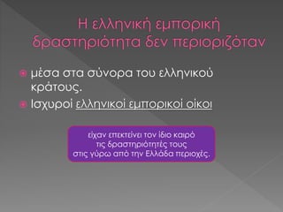  μέσα στα σύνορα του ελληνικού
κράτους.
 Ισχυροί ελληνικοί εμπορικοί οίκοι
είχαν επεκτείνει τον ίδιο καιρό
τις δραστηριότητές τους
στις γύρω από την Ελλάδα περιοχές.
 