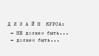 Д И З А Й Н КУРСА:
- НЕ должен быть...
- должен быть...
 