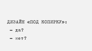ДИЗАЙН «ПОД КОПИРКУ»:
- да?
- нет?
 