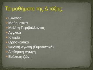 Γλώσσα
Μαθηματικά
Μελέτη Περιβάλλοντος
Αγγλικά
Ιστορία
Θρησκευτικά
Φυσική Αγωγή (Γυμναστική)
Αισθητική Αγωγή
Ευέλικτη ζώνη
 