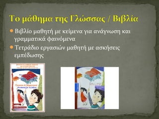 Βιβλίο μαθητή με κείμενα για ανάγνωση και
γραμματικά φαινόμενα
Τετράδιο εργασιών μαθητή με ασκήσεις
εμπέδωσης
 