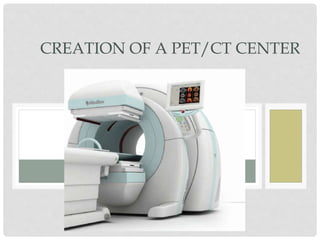 CREATION OF A PET/CT CENTER
 