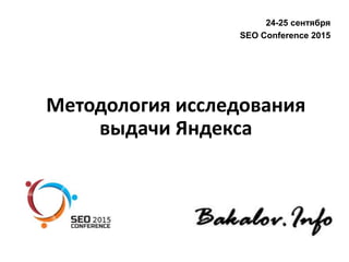 Методология исследования
выдачи Яндекса
24-25 сентября
SEO Conference 2015
 