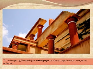 Το ανάκτορο της Κνωσού ήταν πολυώροφο: σε κάποια σημεία έφτανε τους πέντε
ορόφους.
 