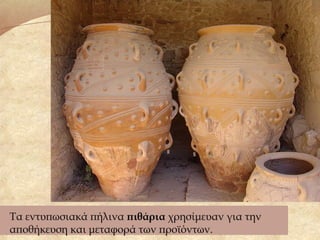 Τα εντυπωσιακά πήλινα πιθάρια χρησίμευαν για την
αποθήκευση και μεταφορά των προϊόντων.
 