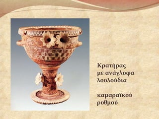 Κρατήρας
με ανάγλυφα
λουλούδια
καμαραϊκού
ρυθμού
 