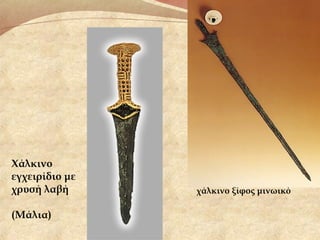 Χάλκινο
εγχειρίδιο με
χρυσή λαβή
(Μάλια)
χάλκινο ξίφος μινωικό
 