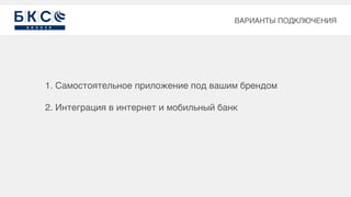 1. Самостоятельное приложение под вашим брендом
2. Интеграция в интернет и мобильный банк
ВАРИАНТЫ ПОДКЛЮЧЕНИЯ
 