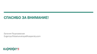 СПАСИБО ЗА ВНИМАНИЕ!
Евгения Поцелуевская
Evgeniya.Potseluevskaya@kaspersky.com
 