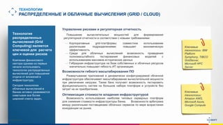 www.luxoft.com
ТЕХНОЛОГИИ
РАСПРЕДЕЛЕННЫЕ И ОБЛАЧНЫЕ ВЫЧИСЛЕНИЯ (GRID / CLOUD)
Технология
распределенных
вычислений (Grid
Computing) является
ключевой для расчета
цен и оценки рисков
Компании финансового
сектора одними из первых
начали использовать
технологии распределенных
вычислений для повышения
отдачи от вложений в
инфраструктуру.
Сегодня технологии
облачных вычислений в
банках активно развиваются
охватывая все более
широкий спектр задач.
Ключевые
технологии:
Amazon AWS,
Microsoft Azure,
Google Compute
Ключевые
технологии: IBM
Platform
Symphony, TIBCO
GridServer,
Microsoft HPC
Server
Управление рисками и регуляторная отчетность
Повышение вычислительных мощностей для формирования
регуляторной отчетности в соответствии с новыми требованиями:
— Корпоративные grid-платформы: совместное использование
различными подразделениями повышает экономическую
эффективность
— Среда для облачных вычислений: возможность проведения
полномасштабного тестирования финансовых моделей с
использованием массивов исторических данных
— Гибридная инфраструктура на базе собственных и облачных ресурсов
значительно повышает гибкость ИТ организации.
Возможности гибкого масштабирования ПО
Развертывание приложений в динамически конфигурируемой облачной
инфраструктуре обеспечивает масштабирование вычислительной мощности
при увеличении нагрузки. Также банк получает возможность тестировать
функциональность систем на большом наборе платформ и устройств без
затрат на их приобретение.
Оптимизация стоимости владения инфраструктурой
Возможность использования наиболее типовых серверных платформ
для снижения стоимости инфраструктуры банка. Возможности арбитража
между различными поставщиками облачных сервисов по мере возрастания
конкуренции на рынке.
 