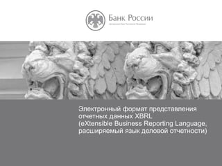 НАЗВАНИЕ ПРЕЗЕНТАЦИИ
Электронный формат представления
отчетных данных XBRL
(eXtensible Business Reporting Language,
расширяемый язык деловой отчетности)
 