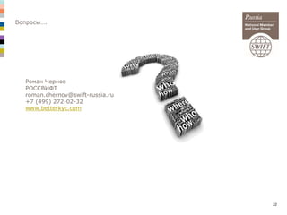 22
Вопросы….
Роман Чернов
РОССВИФТ
roman.chernov@swift-russia.ru
+7 (499) 272-02-32
www.betterkyc.com
 