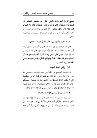 ‫ﻭﺍﻟﻜﱪﻯ‬ ‫ﺍﻟﺼﻐﺮﻯ‬ ‫ﺍﻟﺴﺎﻋﺔ‬ ‫ﺃﺷﺮﺍﻁ‬ ‫ﳐﺘﺼﺮ‬ ٢٨
‫ﺍﻟﺮﺟ‬ ‫ﻳﺼﺒﺢ‬‫ﺇﱃ‬ ‫ﺍﻟﻨـﺎﺱ‬ ‫ﻳﺼـﲑ‬ ‫ﺣﱴ‬ ‫ًﺍ‬‫ﺮ‬‫ﻛﺎﻓ‬ ‫ﻭﳝﺴﻲ‬ ‫ًﺎ‬‫ﻨ‬‫ﻣﺆﻣ‬ ‫ﻓﻴﻬﺎ‬ ‫ﻞ‬
‫ﻓﺴﻄﺎﻃﲔ‬:‫ﺇﳝـﺎﻥ‬ ‫ﻻ‬ ‫ﻧﻔﺎﻕ‬ ‫ﻭﻓﺴﻄﺎﻁ‬ ،‫ﻓﻴﻪ‬ ‫ﻧﻔﺎﻕ‬ ‫ﻻ‬ ‫ﺇﳝﺎﻥ‬ ‫ﻓﺴﻄﺎﻁ‬
‫ﺫﻟﻚ‬ ‫ﻛﺎﻥ‬ ‫ﻓﺈﺫﺍ‬ ،‫ﻓﻴﻪ‬،ٍ‫ﺪ‬‫ﻏ‬ ‫ﻣﻦ‬ ‫ﺃﻭ‬ ‫ﻳﻮﻣﻪ‬ ‫ﻣﻦ‬ ‫ﺍﻟﺪﺟﺎﻝ‬ ‫ﻓﺎﻧﺘﻈﺮﻭﺍ‬«‫ﺭﻭﺍﻩ‬
‫ﻭﻭﺍﻓﻘـﻪ‬ ‫ﻭﺻـﺤﺤﻪ‬ ‫ﺍﳌﺴﺘﺪﺭﻙ‬ ‫ﰲ‬ ‫ﻭﺍﳊﺎﻛﻢ‬ ‫ﺩﺍﻭﺩ‬ ‫ﻭﺃﺑﻮ‬ ‫ﺃﲪﺪ‬ ‫ﺍﻹﻣﺎﻡ‬
‫ﺍﻟﺬﻫﱯ‬.
٦٠-‫ﺍﳉﺒﺎﻝ‬ ‫ﺷﻐﻒ‬ ‫ﺇﱃ‬ ‫ﺑﺎﻟﺪﻳﻦ‬ ‫ﺍﻟﻔﺮﺍﺭ‬‫ﺍﻟﻔﱳ‬ ‫ﺷﺪﺓ‬ ‫ﻣﻦ‬:
‫ﺻﻌﺼﻌﺔ‬ ‫ﺃﰊ‬ ‫ﺑﻦ‬ ‫ﺍﻟﺮﲪﻦ‬ ‫ﻋﺒﺪ‬ ‫ﻗﺎﻝ‬:‫ﺳﻌﻴﺪ‬ ‫ﺃﺑﻮ‬ ‫ﱄ‬ ‫ﻗﺎﻝ‬:»‫ﺃﺭﺍﻙ‬ ‫ﺇﱐ‬
‫ﺭﺳﻮﻝ‬ ‫ﲰﻌﺖ‬ ‫ﻓﺈﱐ‬ ،‫ﺭﻋﺎﻣﻬﺎ‬ ‫ﻭﺃﺻﻠﺢ‬ ‫ﻓﺄﺻﻠﺤﻬﺎ‬ ،‫ﻭﺗﺘﺨﺬﻫﺎ‬ ‫ﺍﻟﻐﻨﻢ‬ ‫ﲢﺐ‬
‫ﺍﷲ‬‫ﻳﻘﻮﻝ‬:»‫ﻣـﺎﻝ‬ ‫ﺧﲑ‬ ‫ﻓﻴﻪ‬ ‫ﺍﻟﻐﻨﻢ‬ ‫ﺗﻜﻮﻥ‬ ‫ﺯﻣﺎﻥ‬ ‫ﺍﻟﻨﺎﺱ‬ ‫ﻋﻠﻰ‬ ‫ﻳﺄﰐ‬
‫ﻣـﻦ‬ ‫ﺑﺪﻳﻨـﻪ‬ ‫ﻳﻔـﺮ‬ ،‫ﺍﻟﻘﻄﺮ‬ ‫ﻭﻣﻮﺍﻗﻊ‬ ‫ﺍﳉﺒﺎﻝ‬ ‫ﺷﻐﻒ‬ ‫ﻬﺑﺎ‬ ‫ﻳﺘﺒﻊ‬ ،‫ﺍﳌﺴﻠﻢ‬
‫ﺍﻟﻔﱳ‬««‫ﺍﻟﺒ‬ ‫ﺭﻭﺍﻩ‬‫ﺨﺎﺭﻱ‬.
٦١-‫ﺍﻟﻨﺒﻮﻳﺔ‬ ‫ﺍﻟﺴﻨﺔ‬ ‫ﺭﻓﺾ‬:
‫ﻳﻜـﺮﺏ‬ ‫ﻣﻌﺪ‬ ‫ﺑﻦ‬ ‫ﺍﳌﻘﺪﺍﻡ‬ ‫ﻋﻦ‬ ‫ﺍﻟﺼﺤﻴﺢ‬ ‫ﺍﳊﺪﻳﺚ‬ ‫ﰲ‬-‫ﺍﷲ‬ ‫ﺭﺿـﻲ‬
‫ﻋﻨﻪ‬-‫ﻗﺎﻝ‬:‫ﺍﷲ‬ ‫ﺭﺳﻮﻝ‬ ‫ﻗﺎﻝ‬:»‫ﹰـﺎ‬‫ﺌ‬‫ﻣﺘﻜ‬ ‫ﺍﻟﺮﺟﻞ‬ ‫ﻳﻘﻌﺪ‬ ‫ﺃﻥ‬ ‫ﻳﻮﺷﻚ‬
‫ﺃﺭﻳﻜﺘﻪ‬ ‫ﻋﻠﻰ‬،‫ﻓﻴﻘﻮﻝ‬ ‫ﺣﺪﻳﺜﻲ‬ ‫ﻣﻦ‬ ‫ﲝﺪﻳﺚ‬ ‫ﳛﺪﺙ‬:‫ﻭﺑﻴـﻨﻜﻢ‬ ‫ﺑﻴﻨﻨـﺎ‬
‫ﻓﻴـﻪ‬ ‫ﻭﺟﺪﻧﺎ‬ ‫ﻭﻣﺎ‬ ،‫ﺍﺳﺘﺤﻠﻠﻨﺎﻩ‬ ‫ﺣﻼﻝ‬ ‫ﻣﻦ‬ ‫ﻓﻴﻪ‬ ‫ﻭﺟﺪﻧﺎ‬ ‫ﻓﻤﺎ‬ ،‫ﺍﷲ‬ ‫ﻛﺘﺎﺏ‬
‫ﺣﺮﻣ‬ ‫ﺣﺮﺍﻡ‬ ‫ﻣﻦ‬‫ﺍﷲ‬ ‫ﺣﺮﻡ‬ ‫ﻣﺎ‬ ‫ﻣﺜﻞ‬ ‫ﺍﷲ‬ ‫ﺭﺳﻮﻝ‬ ‫ﺣﺮﻡ‬ ‫ﻣﺎ‬ ‫ﻭﺇﻥ‬ ‫ﺃﻻ‬ ،‫ﻨﺎﻩ‬«.
٦٢-‫ﺍﻹﺳﻼﻣﻴﺔ‬ ‫ﺍﻷﻣﺔ‬ ‫ﻋﻠﻰ‬ ‫ﺍﻷﻣﻢ‬ ‫ﺗﺪﺍﻋﻲ‬:
‫ﺛﻮﺑﺎﻥ‬ ‫ﻋﻦ‬-‫ﻋﻨﻪ‬ ‫ﺍﷲ‬ ‫ﺭﺿﻲ‬-‫ﻗﺎﻝ‬:‫ﺍﷲ‬ ‫ﺭﺳﻮﻝ‬ ‫ﻗﺎﻝ‬:»‫ﻳﻮﺷﻚ‬
،‫ﻗﺼـﻌﺘﻬﺎ‬ ‫ﺇﱃ‬ ‫ﺍﻷﻛﻠﺔ‬ ‫ﺗﺪﺍﻋﻰ‬ ‫ﻛﻤﺎ‬ ‫ﻋﻠﻴﻜﻢ‬ ‫ﺗﺪﺍﻋﻰ‬ ‫ﺃﻥ‬ ‫ﺍﻷﻣﻢ‬‫ﻓﻘـﺎﻝ‬
‫ﻗﺎﺋﻞ‬:‫ﻗﺎﻝ‬ ‫ﻳﻮﻣﺌﺬ؟‬ ‫ﳓﻦ‬ ‫ﻗﻠﺔ‬ ‫ﻣﻦ‬:‫ﻏﺜﺎﺀ‬ ‫ﻭﻟﻜﻨﻜﻢ‬ ،‫ﻛﺜﲑ‬ ‫ﻳﻮﻣﺌﺬ‬ ‫ﺃﻧﺘﻢ‬ ‫ﺑﻞ‬
 