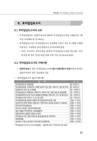 57
제Ⅲ장 투자자문회사 영업시 유의사항
6. 투자일임보고서
6.1. 투자일임보고서의 교부
◦ 투자일임업자는 일반투자자에 대하여 투자일임보고서를 3개월마다 1회
이상 교부해야 함 (법 제99조)
◦ 투자일임보고서는 투자일임보고서 작성대상 기간이 지난 후 2개월 이내에
직접 또는 우편발송 등의 방법으로 투자자에게 발송
－ 다만, 투자자가 전자우편을 통하여 투자일임보고서를 받는다는 의사
표시를 한 경우 전자우편을 통한 교부 가능 (영 제100조제2항)
6.2. 투자일임보고서의 기재사항
◦ 일반투자자의 경우 투자일임보고서에 필수기재사항이 포함되어야 하지만,
전문투자자의 경우 상호협의 가능
☞ 투자일임보고서 필수기재사항
항 목 근 거
투자일임재산의 운용현황 법§99조①1
투자일임재산을 고유재산과 거래한 실적이 있는 경우 거래시기, 실적 및 잔액 법§99조①2
운용경과의 개요 및 손익현황 영§100조①1
투자일임재산의 매매일자, 매매가격, 위탁수수료, 각종 세금 등 운용현황 영§100조①2
투자일임재산에 속한 자산의 종류별 잔액현황, 취득가액, 시가 및 평가손익 영§100조①3
투자일임수수료 부과시 그 시기 및 금액 영§100조①4
투자일임재산을 실제로 운용한 투자운용인력에 관한 사항 규정§4-78조1
성과보수에 관한 약정이 있을 경우 기준지표의 성과와 성과보수 지급내역 규정§4-78조2
투자자의 투자성향개요 규정§4-78조3
투자자가 부여한 각종 투자제한사항 규정§4-78조4
실제 적용된 투자전략과 시장상황분석 규정§4-78조5
운용과정에서 발생한 위험요소 분석 규정§4-78조6
투자일임수수료, 증권거래세 등 총 발생비용 및 세부내역 규정§4-78조7
매매회전률 규정§4-78조8
성과보수 수취시 성과보수 부과기준 및 충족여부 규정§4-78조9
* 투자일임보고서의 서식 및 작성방법 : 시행세칙 제8-1조제22호 양식 참조
 