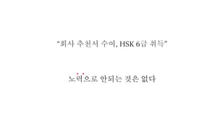 노력으로 안되는 것은 없다
“회사 추천서 수여, HSK 6급 취득”
 