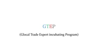 GTEP
(Glocal Trade Expert incubating Program)
 