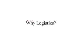 Why Logistics?
 