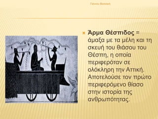  Άρμα Θέσπιδος =
άμαξα με τα μέλη και τη
σκευή του θιάσου του
Θέσπη, η οποία
περιφερόταν σε
ολόκληρη την Αττική.
Αποτελούσε τον πρώτο
περιφερόμενο θίασο
στην ιστορία της
ανθρωπότητας.
Γιάννου Βασιλική
 