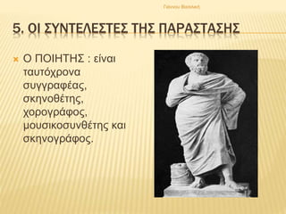5. ΟΙ ΣΥΝΤΕΛΕΣΤΕΣ ΤΗΣ ΠΑΡΑΣΤΑΣΗΣ
 Ο ΠΟΙΗΤΗΣ : είναι
ταυτόχρονα
συγγραφέας,
σκηνοθέτης,
χορογράφος,
μουσικοσυνθέτης και
σκηνογράφος.
Γιάννου Βασιλική
 