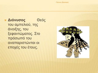  Διόνυσος Θεός
του αμπελιού, της
άνοιξης, του
ξεφαντώματος. Στο
πρόσωπό του
αναπαριστώνται οι
εποχές του έτους.
Γιάννου Βασιλική
 