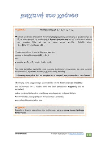 ___________________________________________________________________________
ΣΕΠΤΕΜΒΡΙΟΣ 2015 η άσκηση της ημέρας από το http://lisari.blogspot.gr
6
Σχόλιο 2 Η διπλή συνεπαγωγή 21 φφ21 CCφφ 
Έστω h μια τυχαία πραγματική συνάρτηση της πραγματικής μεταβλητής x. Συμβολίζουμε με
hD το πεδίο ορισμού της συνάρτησης h. Γραφική παράσταση της h (Ch) λέγεται το σύνολο
των σημείων Μ(x, y) για τα οποία ισχύει h(x)y  . Δηλαδή, είναι:
 hh Dxκαιh(x)yy)Μ(x,C  .
Δύο συναρτήσεις 1h και 2h λέγονται ίσες όταν:
 έχουν το ίδιο πεδίο ορισμού ( 21 hh DD  )
και
 για κάθε 21 hh DDx  ισχύει (x)h(x)h 21  .
Από τους παραπάνω ορισμούς («της γραφικής παράστασης συνάρτησης» και «της ισότητας
συναρτήσεων»), προκύπτει άμεσα η εξής θεμελιώδης πρόταση:
Δύο συναρτήσεις είναι ίσες αν, και μόνο αν, οι γραφικές τους παραστάσεις ταυτίζονται.
Η άσκηση, τώρα, μας ρωτάει με έμμεσο τρόπο: «Πότε δύο πολυώνυμα είναι ίσα;»
Δύο πολυώνυμα του x, λοιπόν, είναι ίσα όταν: (αληθεύουν συγχρόνως όλα τα
παρακάτω)
 είναι του ίδιου βαθμού (για το μηδενικό πολυώνυμο δεν ορίζουμε βαθμό),
 οι συντελεστές των ομοβάθμιων δυνάμεων του x είναι ίσοι,
 οι σταθεροί όροι τους είναι ίσοι.
Σχόλιο 3
Συνεπώς, η άσκηση απαιτεί τον εξής συλλογισμό: ισότητα συναρτήσεωνισότητα
πολυωνύμων.
 