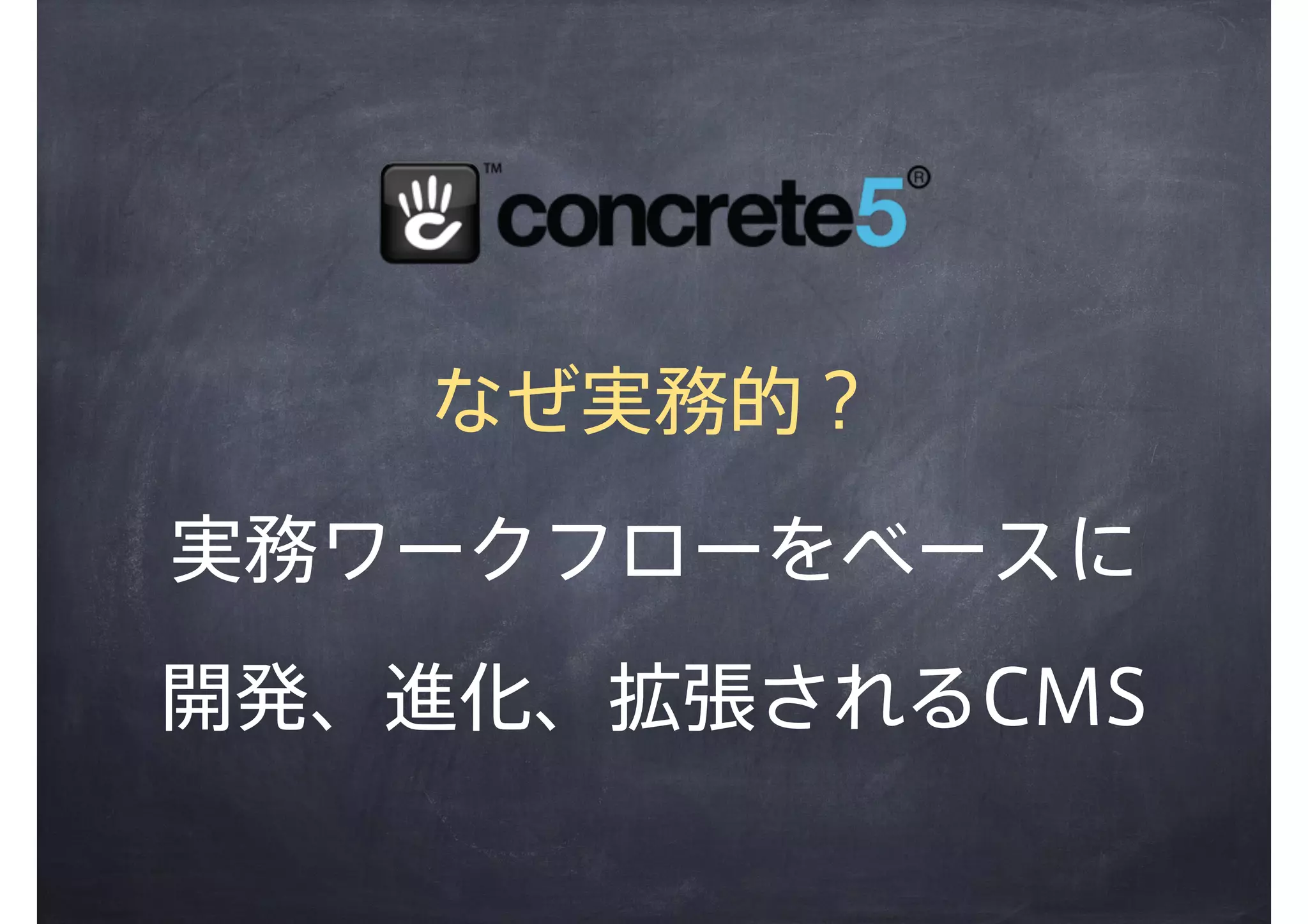 なぜ実務的？
実務ワークフローをベースに
開発、進化、拡張されるCMS
 