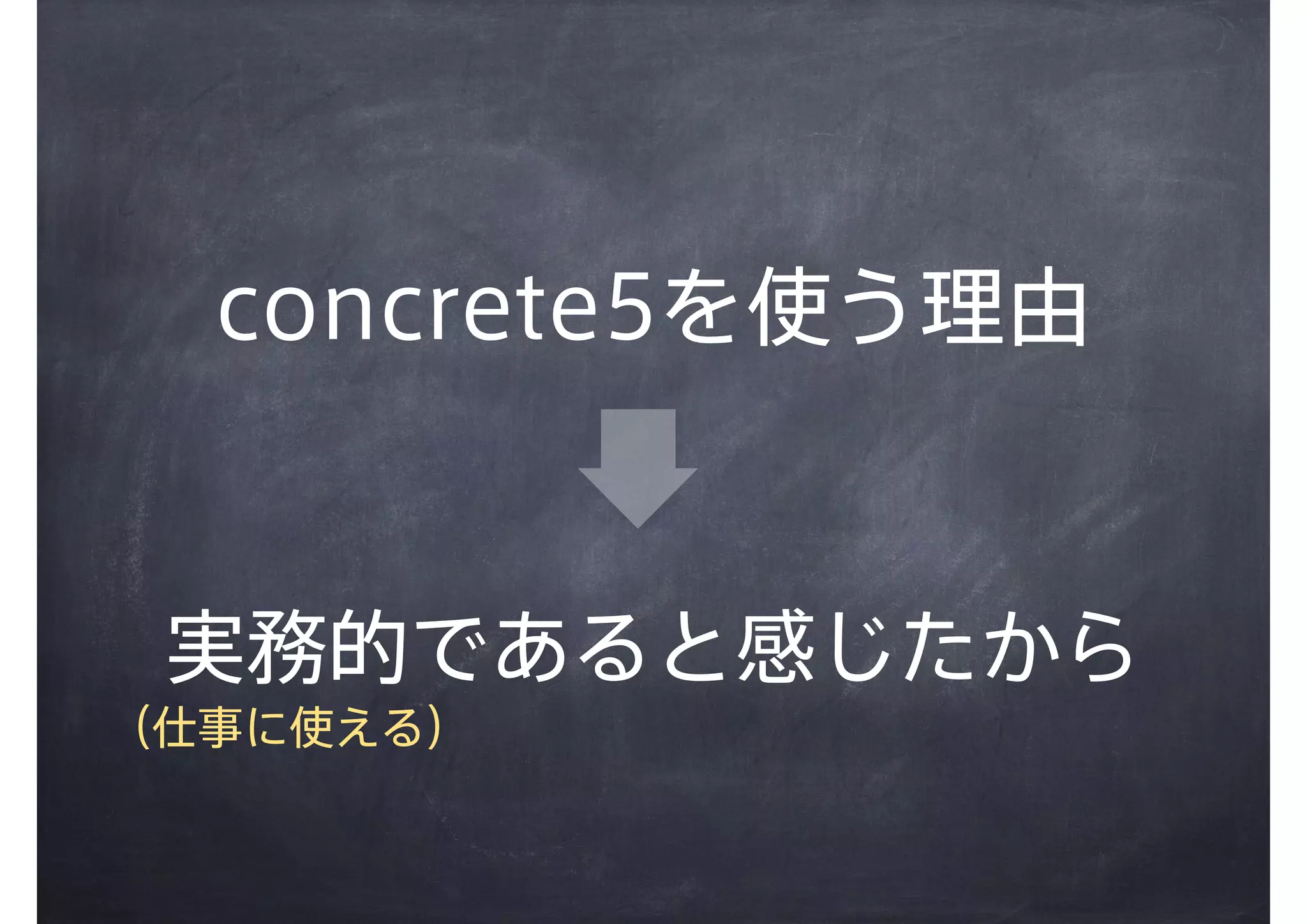 concrete5を使う理由
実務的であると感じたから
（仕事に使える）
 