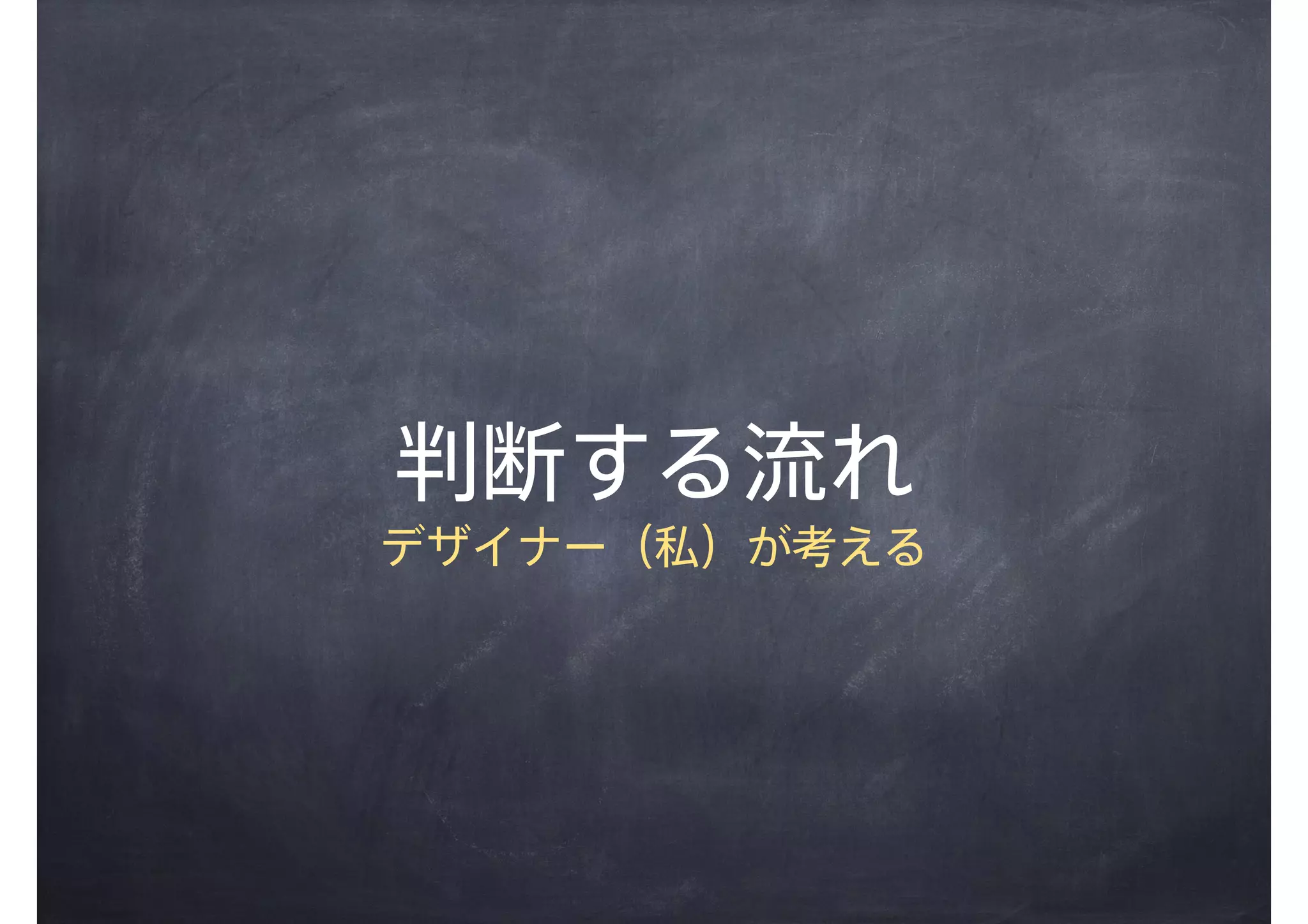 判断する流れ
デザイナー（私）が考える
 