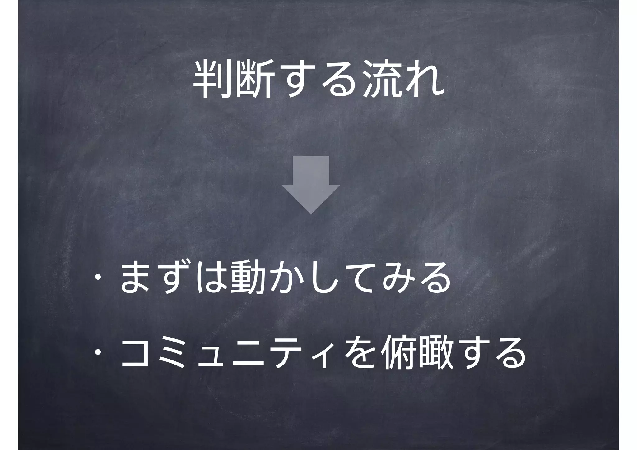 ・まずは動かしてみる
・コミュニティを俯瞰する
判断する流れ
 